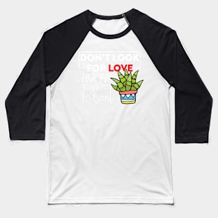 Dont't Look For Love Look For Plant Plant Lover and Pot Head Baseball T-Shirt